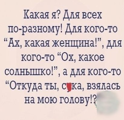 Какая я Для всех по разному Для кого то Ах какая женщина для кого то Ох какое содньппко для кого то Откуда ты сука взялась на мою голову