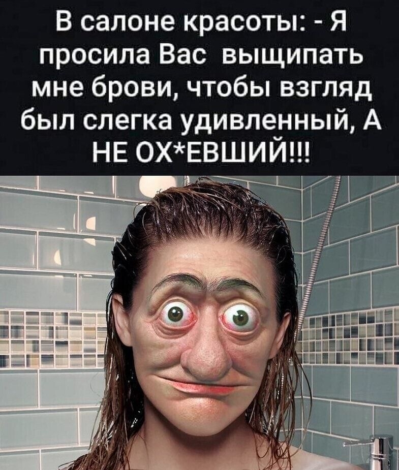 В салоне красоты Я просила Вас выщипать мне брови чтобы взгляд был слегка удивленный А
