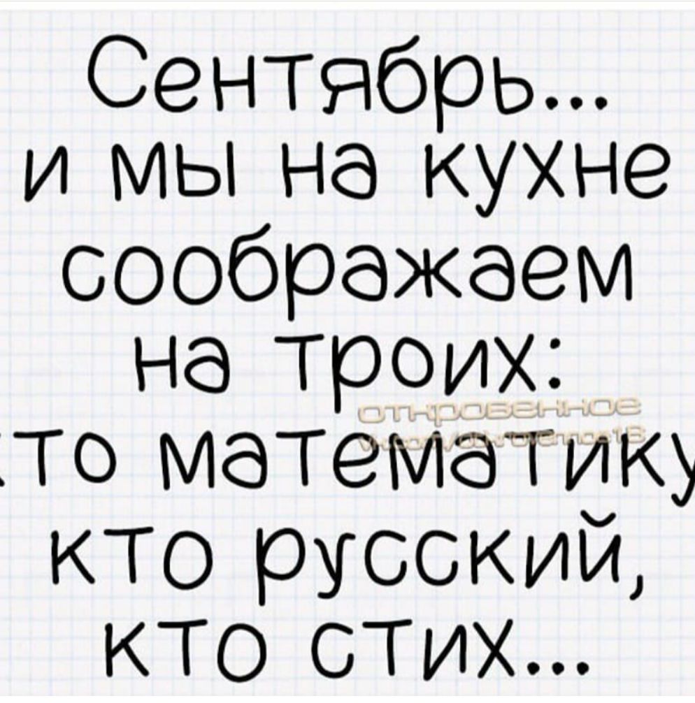 Сентябрь и мы на кухне соображаем на троих то математику кто русский кто стих