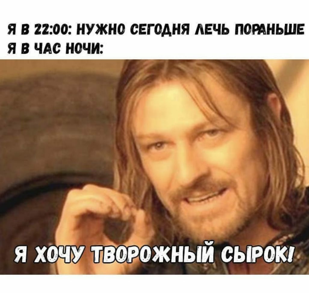 Я В 2200 НУЖНО СЕГОДНЯ АЕЧЬ ПОРАНЬШЕ Я В ЧАС НОЧИ я хочу творожный сырок _