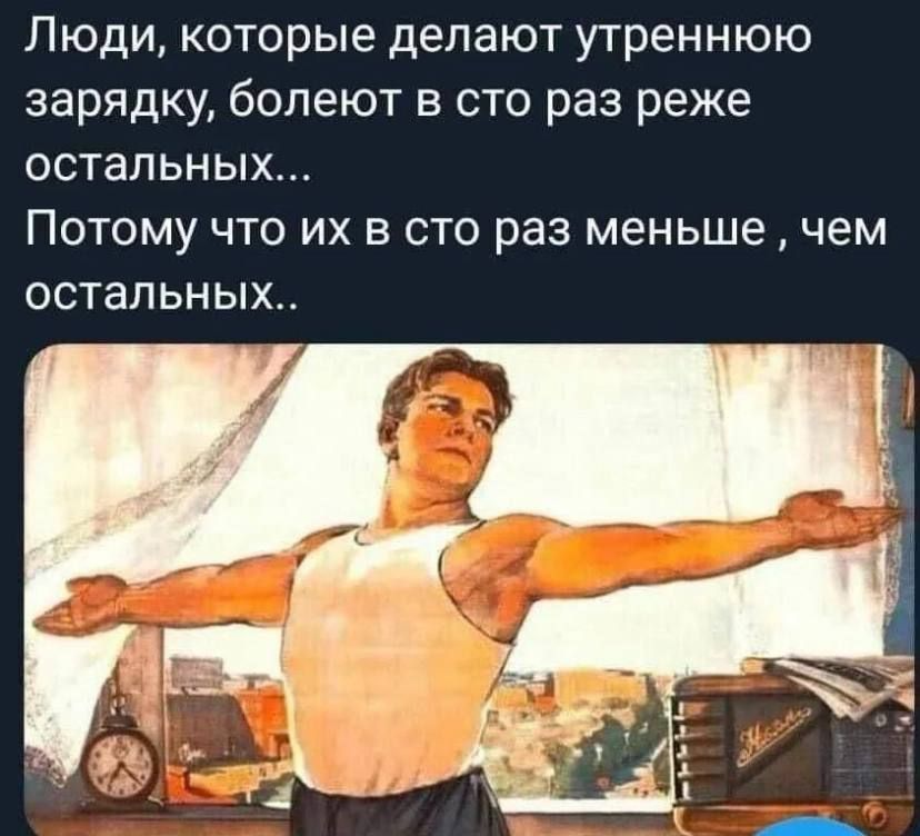 Люди, которые делают утреннюю зарядку, болеют в сто раз реже остальных... Потому что их в сто раз меньше, чем остальных..