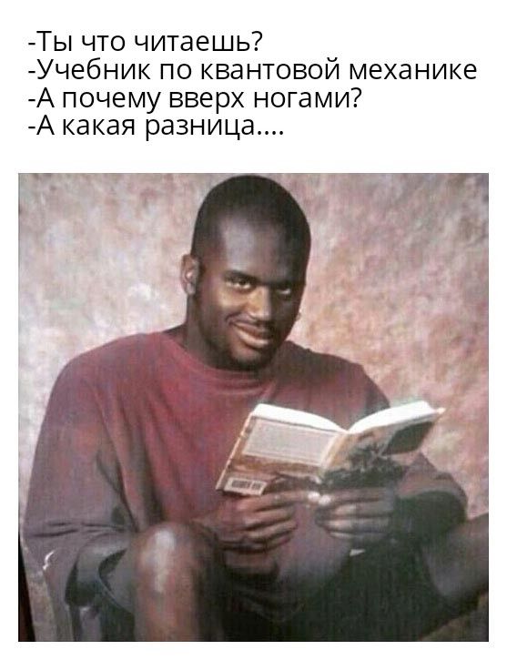 Ты что читаешь Учебник по квантовой механике А почему вверх ногами А какая разница