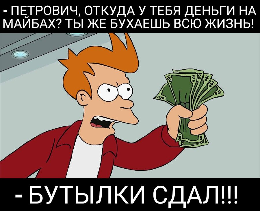 ПЕ_ТРОВИЧ ОТКУДА У ТЕБЯ ДЕНЬГИ НА МАИБАХ ТЫ ЖЕ БУХАЕШЬ ВСЮ ЖИЗНЬ БУТЫЛ КИ СДАЛ