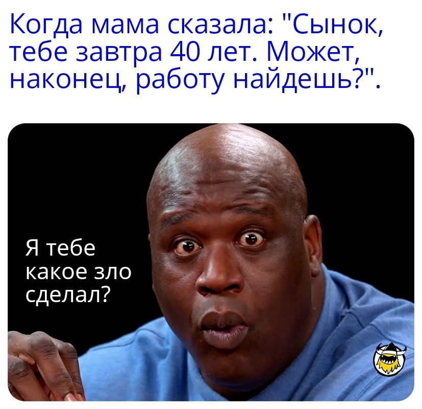 Когда мама сказала Сынок тебе завтра 40 лет Может наконец работу наидешь ка кое зло сделал
