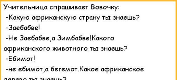 Учительница спрашивает Вовочку КОКУЮ африканскую СТРОНУ Ты знаешь Зимбабве Не Заебабввд Зимбабве Какого африканского животного ты знаешь Ебимот не гбимотд бегемотКаков африканское дв тн с
