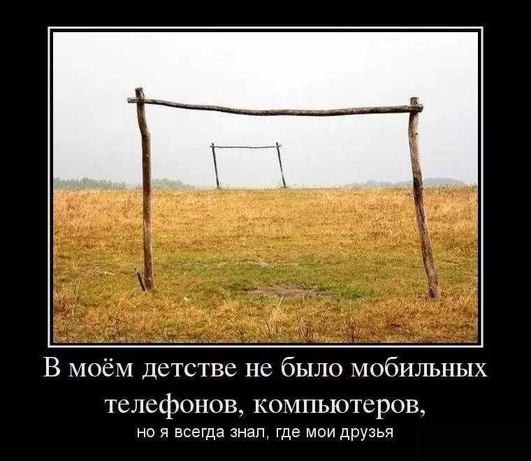 В МОёМ Детстве не было мобильных телефонов компьютеров НО Я всегда знал где МОИ дрУЗЬЯ