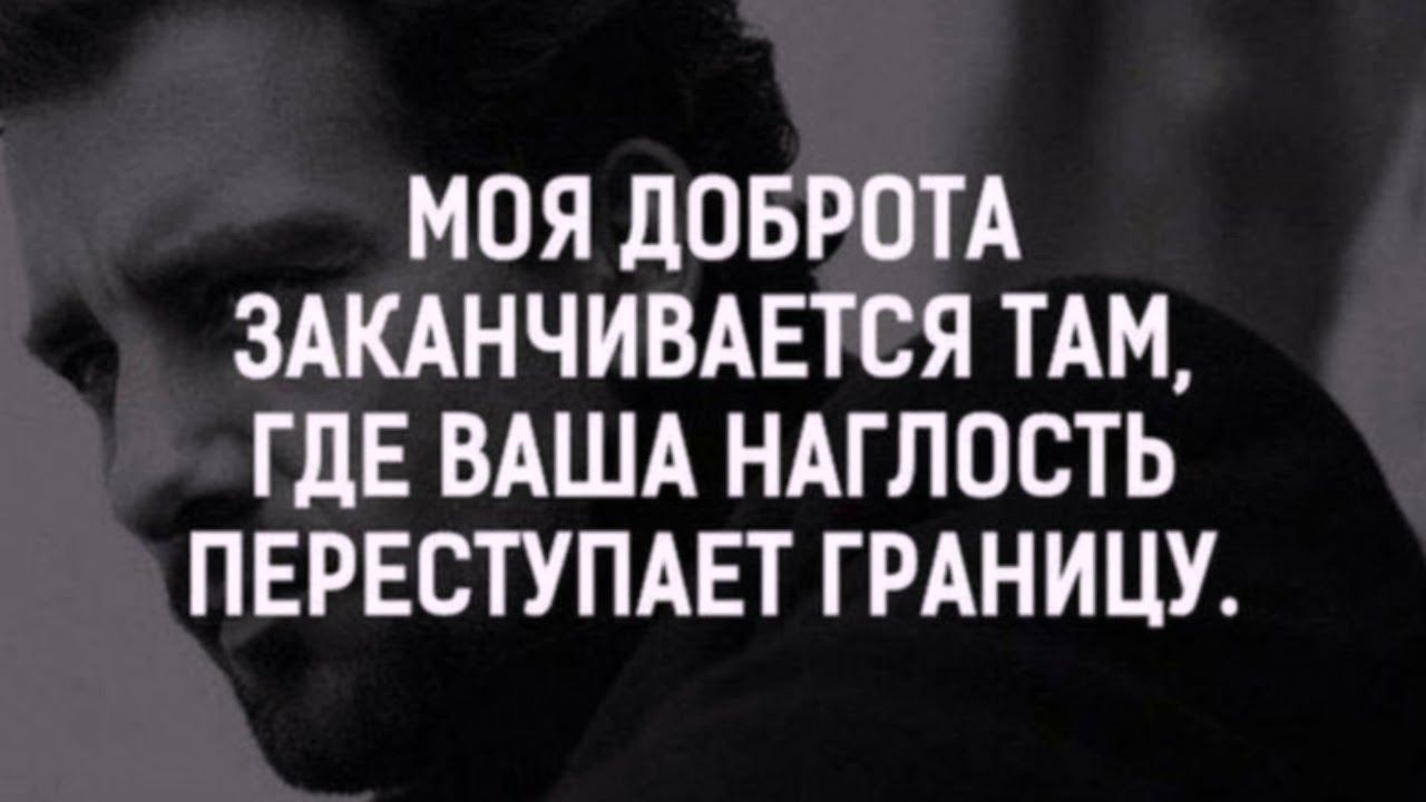 МОЯ дОБРОТА ЗАКАНЧИВАЕТСЯ ТАМ ГДЕ ВАША НАГЛОСТЬ ПЕРЕСТУПАЕТ ГРАНИЦУ