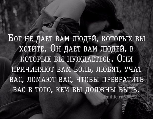 Бог нв ДАЕТ ВАМ ЛЮДЕЙ которых вы хотитв Он дАЕТ ВАМ ЛЮДЕЙ в которых вы НУЖДАЕТЕСЬ Они причиняют ВАМ Боль лювят УЧАТ ВАС ПОМАЮТ ВАС чтовы ПРЕВРАТИТЬ ВАС в того КЕМ вы должны выть 11 и