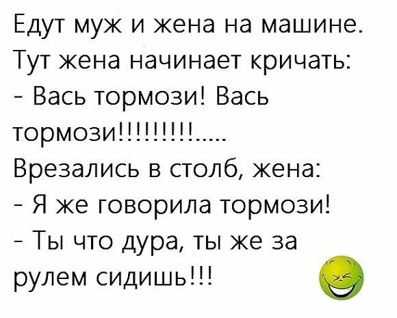 Едут муж и жена на машине Тут жена начинает кричать Вась тормози Вась тормози_ Врезались в столб жена Я же говорила тормози Ты что дура ты же за рулем сидишь о