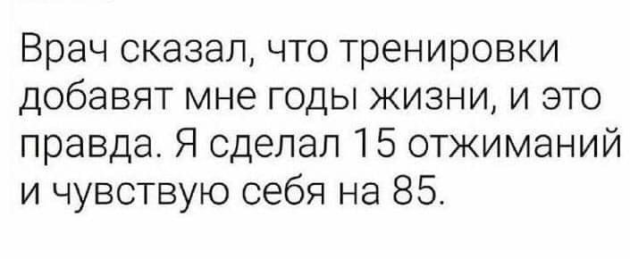 Врач сказал что тренировки добавят мне годы жизни и это правда Я сделал 15 отжиманий и чувствую себя на 85