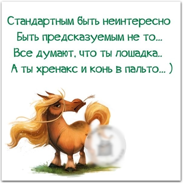 Стандартным быть неинтересно Быть предсказуемым не то Все думают что ты лошадка А ты хренакс и конь в пальто