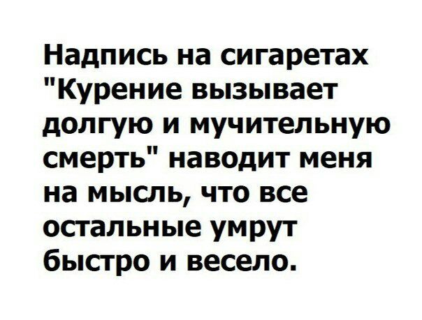 Надпись на сигаретах Курение вызывает долгую и мучительную смерть наводит меня на мысль что все остальные умрут быстро и весело