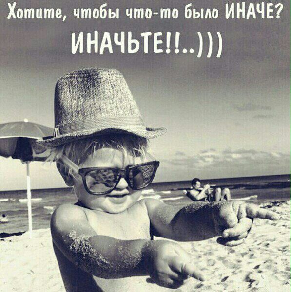 Хотите чтобы чтото было ИНАЧЕ ИНАЧЬТЕ