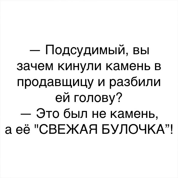 Подсудимый вы зачем кинули камень в продавщицу и разбили ей голову Это был не камень а её СВЕЖАЯ БУЛОЧКА