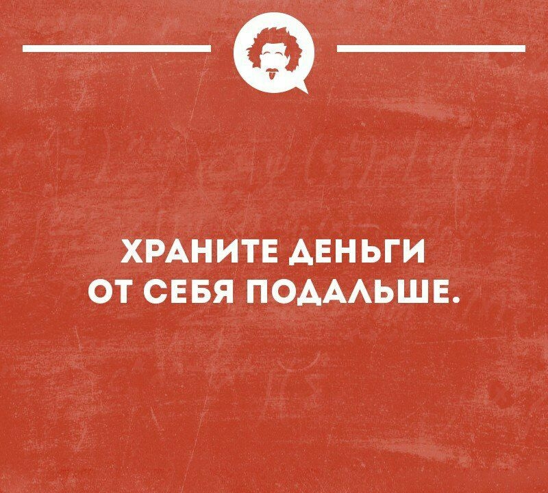 _а ХРАНИТЕ АЕНЬГИ ОТ СЕБЯ ПОАААЬШЕ