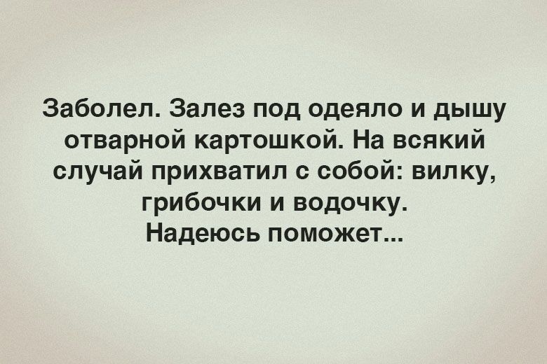 Заболел Залез под одеяло и дышу отварной картошкой На всякий случай прихватил с собой вилку грибочки и водочку Надеюсь поможет