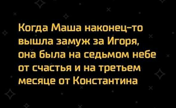 Когда Маша наконец тп вышла замуж за Игоря она была на седьмом небе от счастья и на третьем месяце от Константина