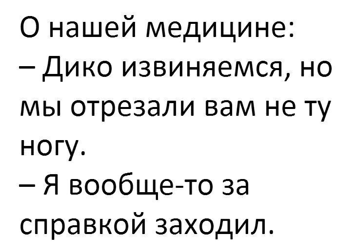 О нашей медицине Дико извиняемся но мы отрезали вам не ту ногу Я вообще то за справкой заходил