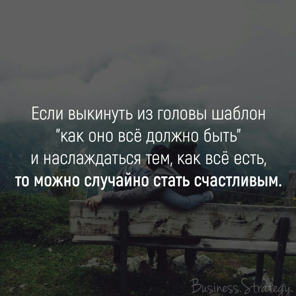 Если выкинуть из головы шаблон как оно всё должно быть и наслаждаться тем как всё есть то можно случайно стать счастливым