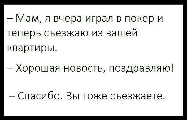 Мам я вчера играл в покер и теперь съезжаю из вашей квартиры Хорошая новость поздравляю Спасибо Вы тоже съезжаете