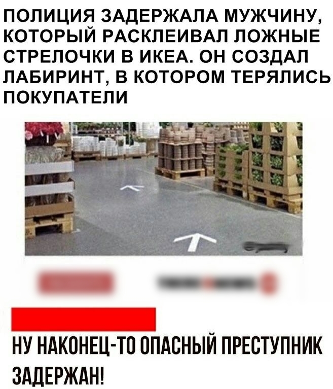 ПОЛИЦИЯ ЗАДЕРЖАЛА МУЖЧИНУ КОТОРЫЙ РАСКПЕИВАЛ ЛОЖНЫЕ СТРЕПОЧКИ В ИКЕА ОН СОЗДАЛ ЛАБИРИНТ В КОТОРОМ ТЕРЯЛИСЬ ПОКУПАТЕЛИ _ 1 НУ НАКОНЕЦ ТП ОПАСНЫИ ПРЕСТУПНИК ЗАДЕРЖАН