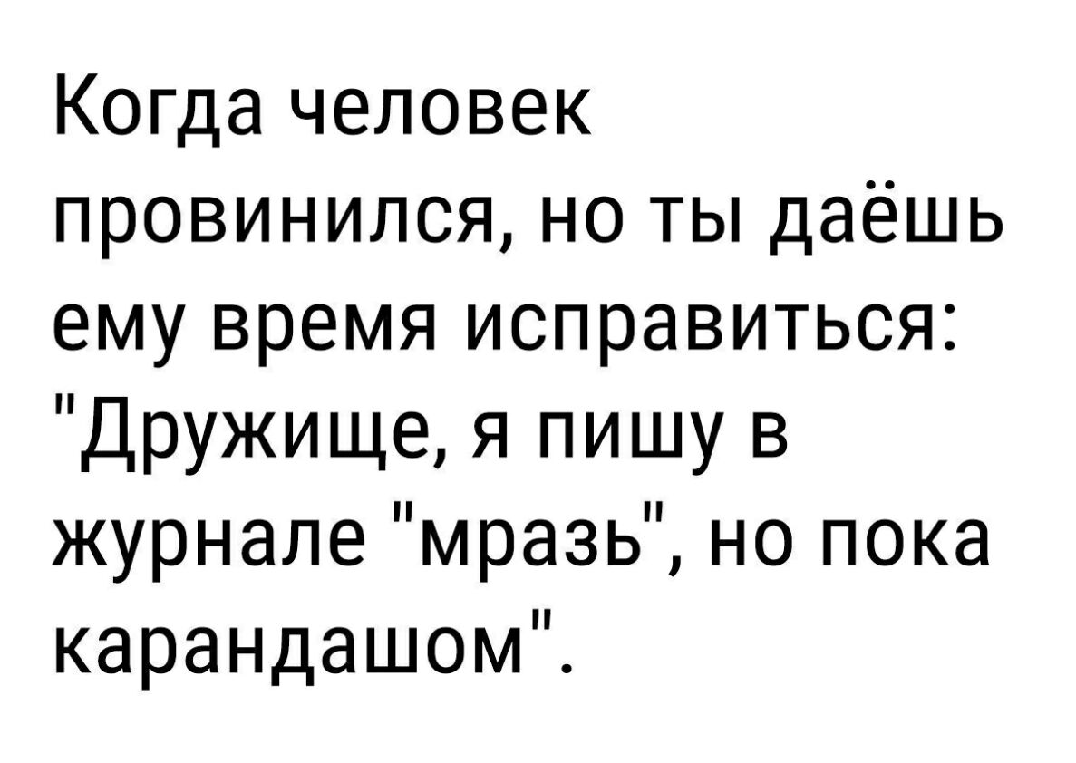Когда человек провинился но ты даёшь ему время исправиться Дружище я пишу в журнале мразь но пока карандашом