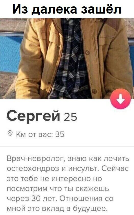 Из далека зашёл Сергей 25 Км от вас 35 Врач невролог знаю как лечить остеохондроз и инсульт Сейчас это тебе не интересно но посмотрим что ты скажешь через 30 лет Отношения со мной это вклад в будущее