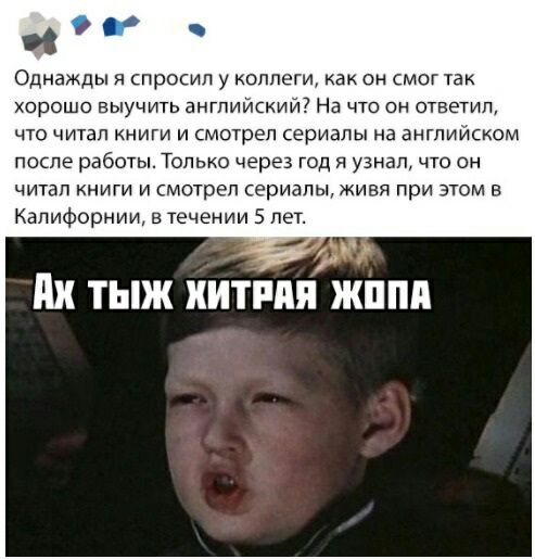 г Однажды я спросил у коллеги как он смог так хорошо выучить английский На что он ответил что читал книги и смотрел сериалы на англииском после работы Талыш через год я узнал что он читал книги и смотрел сериалы живя при этом в Калифорнии в течении 5 лет И ТЫЖ хитппяжппп