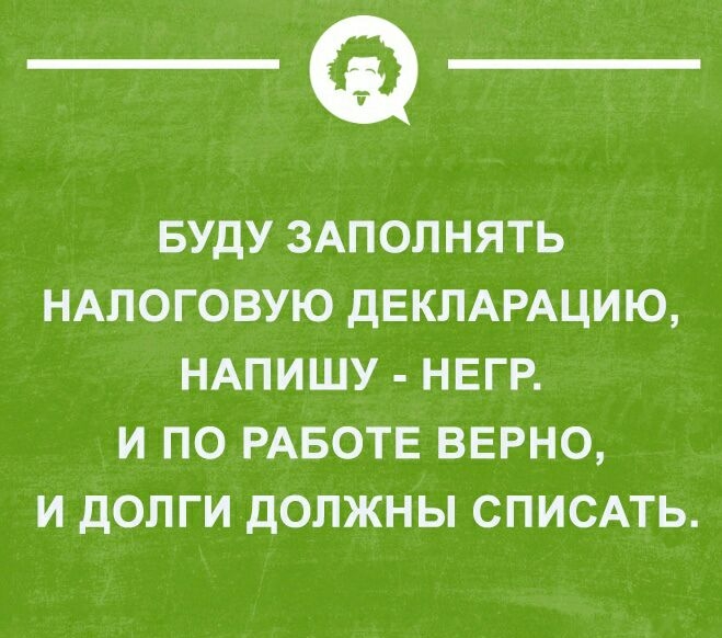 _а БУДУ ЗАПОЛНЯТЬ НАЛОГОВУЮ ДЕКЛАРАЦИЮ НАПИШУ НЕГР И ПО РАБОТЕ ВЕРНО И ДОПГИ ДОЛЖНЫ СПИСАТЬ