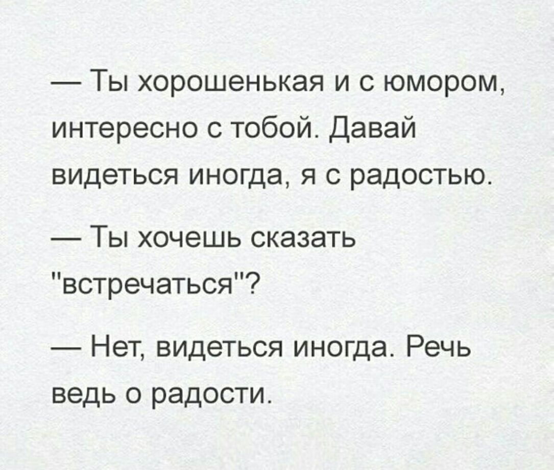 Ты хорошенькая и с юмором интересно с тобой Давай видеться иногда я с радостью Ты хочешь сказать встречаться Нет видеться иногда Речь ведь о радости