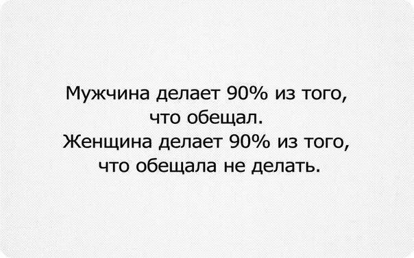 Мужчина делает 90 из того что обещал Женщина делает 90 из того что обещала не делать