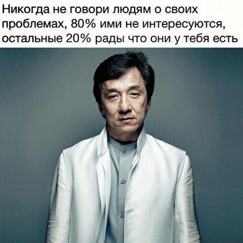 Никогда не говори людям о своих проблемах 80 ими не интересуются остальные 20 рады что они у тебя есть