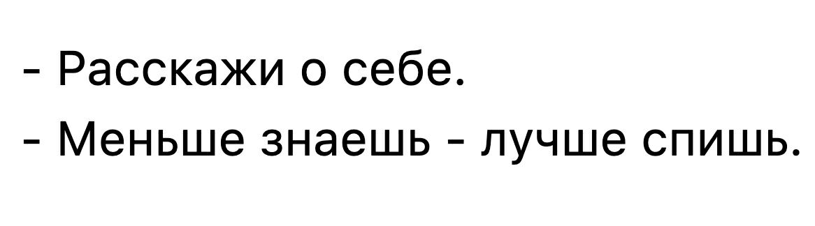Расскажи о себе Меньше знаешь лучше спишь