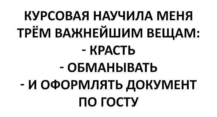 КУРСОВАЯ НАУЧИЛА МЕНЯ ТРЁМ ВАЖНЕЙШИМ ВЕЩАМ КРАСТЬ ОБМАНЫВАТЬ И ОФОРМЛЯТЬ ДОКУМЕНТ ПО ГОСТУ