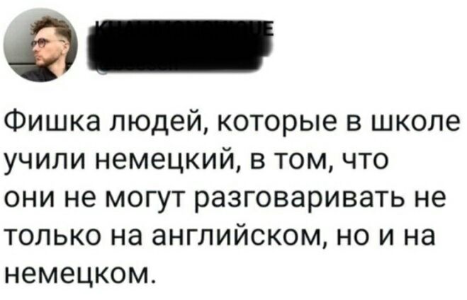 ФИШКЭ ЛЮДЭЙ КОТОРЫЭ В школе УЧИЛИ НЕМЭЦКИЙ В ТОМ ЧТО ОНИ не МОГУТ разговаривать не ТОЛЬКО Нд аНГЛИЙСКОМ НО И на немецком