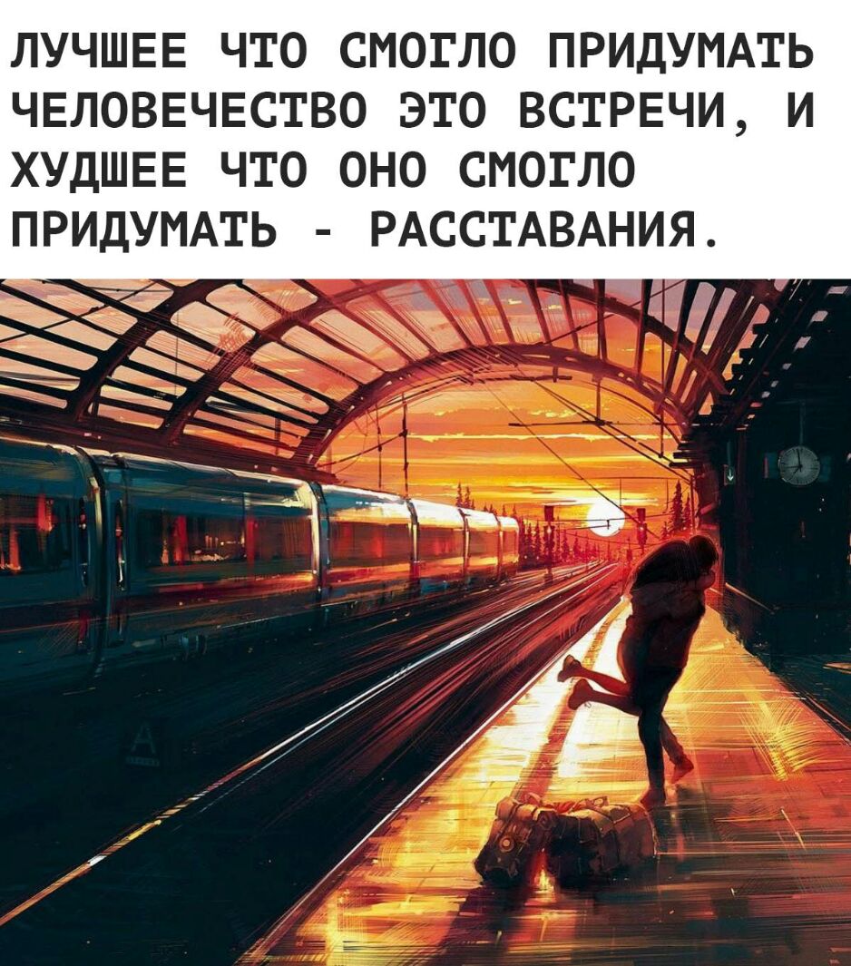 ЛУЧШЕЕ ЧТО СМОГЛО ПРИДУМАТЬ ЧЕЛОВЕЧЕСТВО ЭТО ВСТРЕЧИ И ХУДШЕЕ ЧТО ОНО СИОГЛО ПРИДУИАТЬ РАССТАВАНИЯ