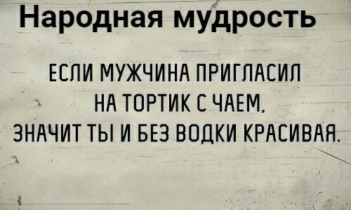 Народная мудрость ЕСЛИ МУЖЧИНА ПРИГПАЕИП НА ТОРТИКСЧАЕМ ЗНАЧИТ ТЫ И БЕЗ ВОДКИ КРАСИВАЯ