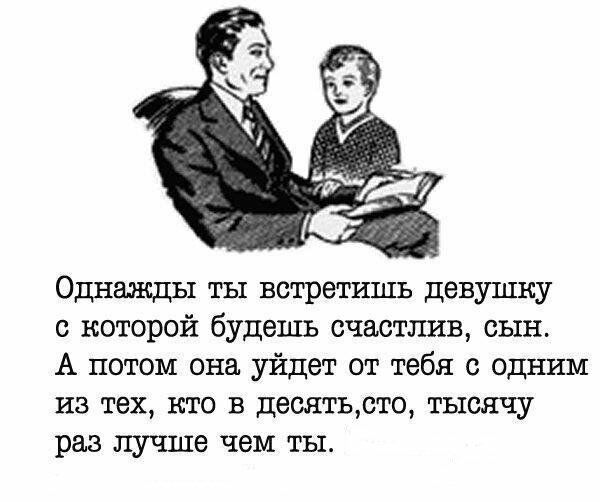 Однажды ты встретишь девушку с которой будешь счастлив сын А потом она уйдет от тебя с одним из тех кто в дештьрто тысячу раз лучше чем ты