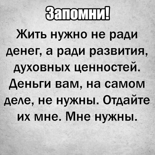 Жить нужно не ради денег а ради развития духовных ценностей Деньги вам на самом деАе не нужны Отдайте их мне Мне нужны