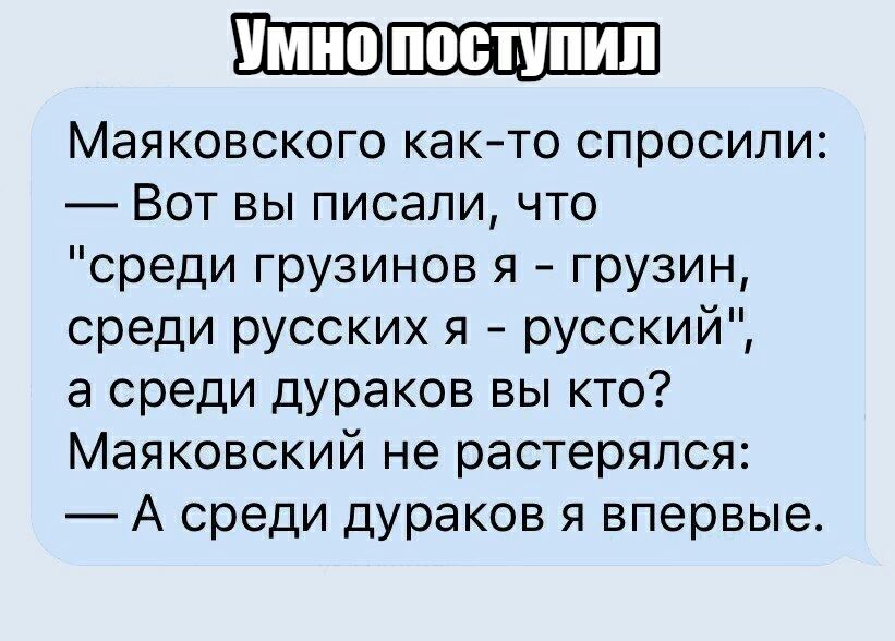 Маяковского как то спросили Вот вы писали что среди грузинов я грузин среди русских я русский а среди дураков вы кто Маяковский не растерялся А среди дураков я впервые