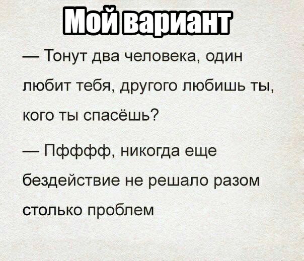 ШШ Тонут два человека один любит тебя другого любишь ты КОГО ТЫ СПЭСёШЬ Пфффф никогда еще бездействие не решало разом столько проблем