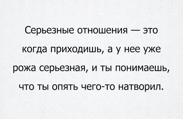 Серьезные отношения это когда приходишь а у нее уже рожа серьезная и ты понимаешь ЧТО ТЫ ОПЯТЬ ЧЕГО ТО НдТВООИЛ