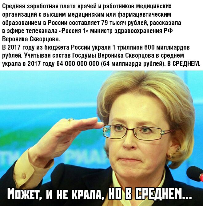 Средняя заработная плата врачей и работников медицинских организаций с высшим медицинским или фармацевтическим образованием в России составляет 79 тысяч рублей рассказала в эфире телеканала Россия 1 министр здравоохранения РФ Вероника Скворцова В 2017 году из бюджета России украли 1 триллион 600 миллиардов рублей Учитывая состав Госдумы Вероника Скворцова в среднем украла в 2017 году 64 000 000 00