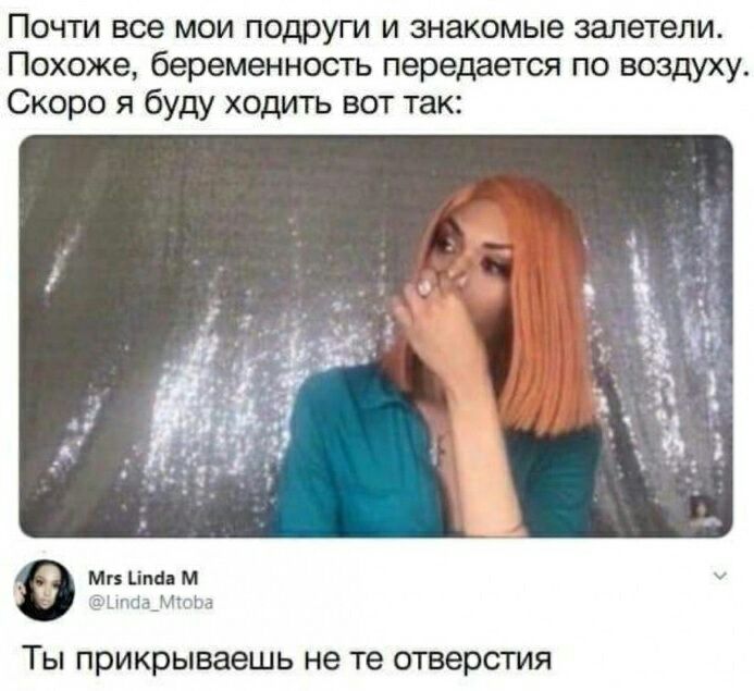 Почти все мои подруги и знакомые залетели Похоже беременность передается по воздуху Скоро я буду ходить вот так 9 Ты прикрываешь не те отверстия