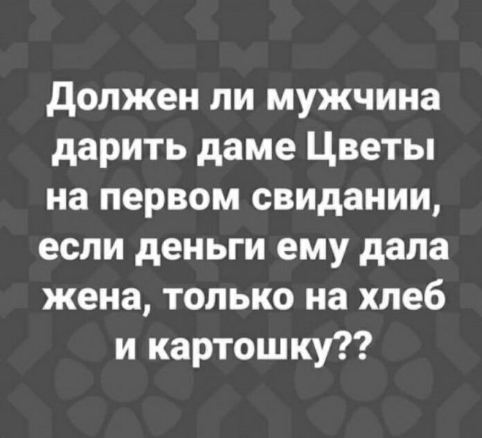 должен ли мужчина дарить даме Цветы на первом свидании если деньги ему дала жена только на хлеб и картошку