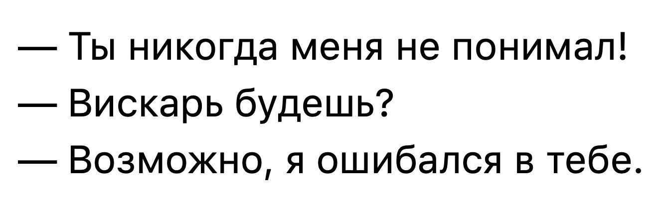 Ты никогда меня не понимал Вискарь будешь Возможно я ошибался в тебе