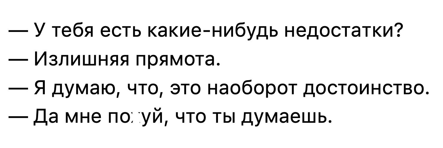 У тебя есть какие нибудь недостатки Излишняя прямота Я думаю что это наоборот достоинство Да мне по іуй что ты думаешь