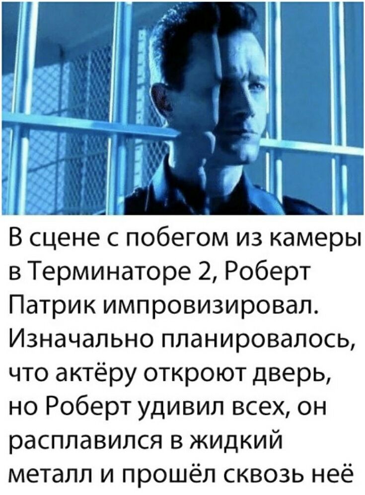 4 В сцене с побегом из камеры в Терминаторе 2 Роберт Патрик импровизировал Изначально планировалось что актёру откроют дверь но Роберт удивил всех он расплавился в жидкий металл и прошёл сквозь неё