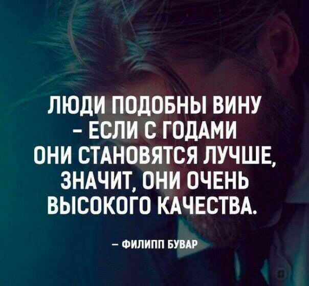 ЛЮДИ ПОДОБНЫ ВИНУ ЕСЛИ С ГОДАМИ ОНИ СТАНОВЯТСЯ ЛУЧШЕ ЗНАЧИТ ОНИ ОЧЕНЬ ВЫСОКОГО КАЧЕСТВА ФИЛИПП БУВАР