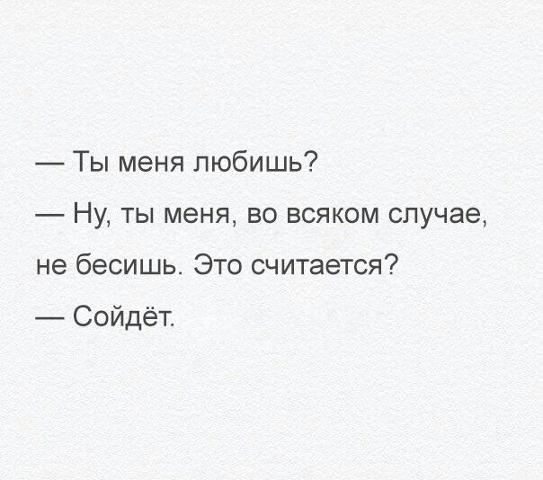 Ты меня любишь Ну ты меня во всяком случае не бесишь Это считается Сойдёт
